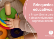 Brinquedos Educativos Para o Desenvolvimento Cognitivo Infantil: Qual a Importância?