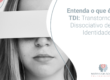 Entenda o que é TDI | Transtorno Dissociativo de Identidade