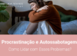 Procrastinação e Autossabotagem: Como Lidar com Esses Problemas?