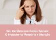 Seu Cérebro nas Redes Sociais: O Impacto na Memória e Atenção